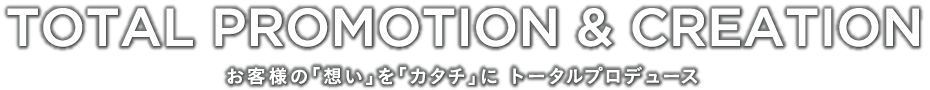 お客様の想いをカタチにトータルプロデュース
