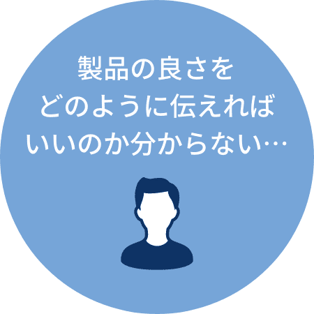 製品の良さをどのように伝えればいいのか分からない・・・